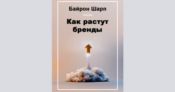 Байрон шарп. Как растут бренды Байрон Шарп. Как растут бренды. О чем не знают маркетологи книга. Как растут бренды книга. Байрон Шарп : как растут бренды книга.